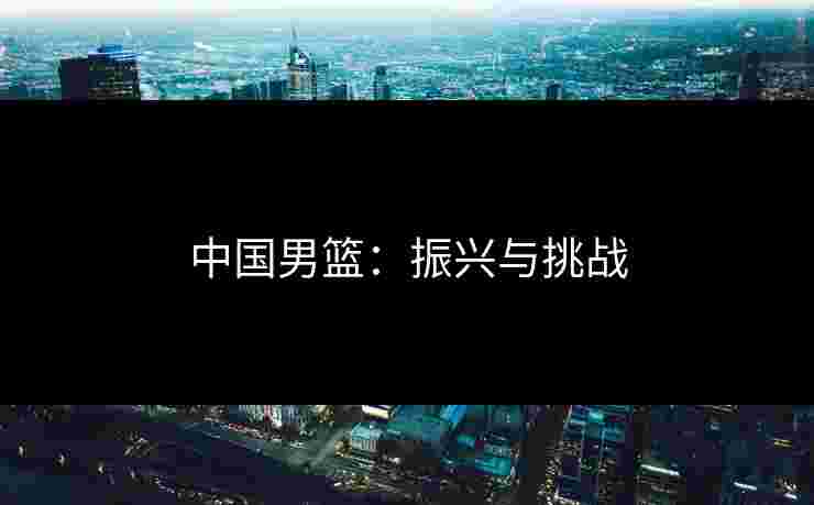 中国男篮：振兴与挑战
