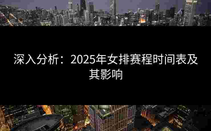 深入分析：2025年女排赛程时间表及其影响