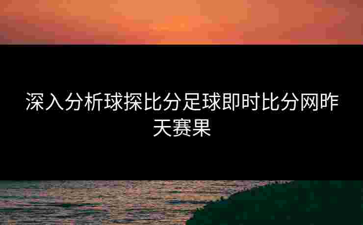 深入分析球探比分足球即时比分网昨天赛果