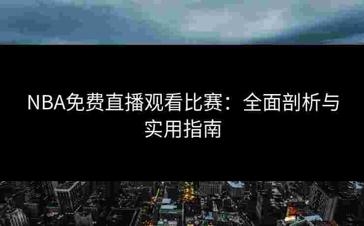 NBA免费直播观看比赛：全面剖析与实用指南