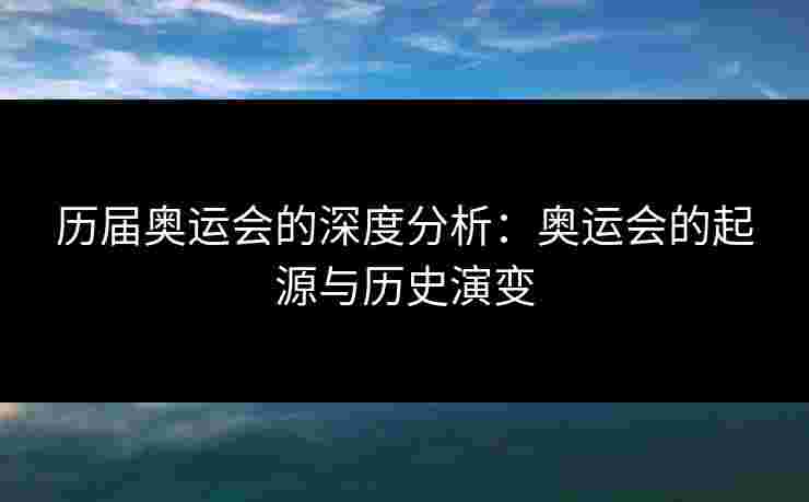 历届奥运会的深度分析：奥运会的起源与历史演变